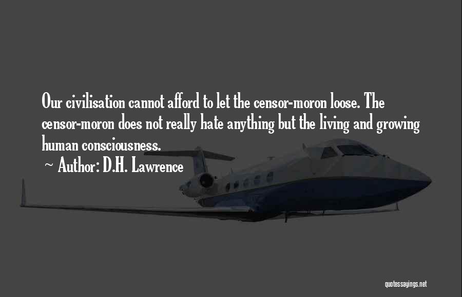 D.H. Lawrence Quotes: Our Civilisation Cannot Afford To Let The Censor-moron Loose. The Censor-moron Does Not Really Hate Anything But The Living And