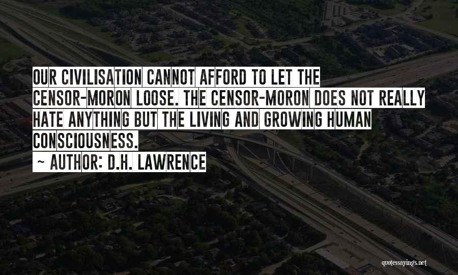 D.H. Lawrence Quotes: Our Civilisation Cannot Afford To Let The Censor-moron Loose. The Censor-moron Does Not Really Hate Anything But The Living And