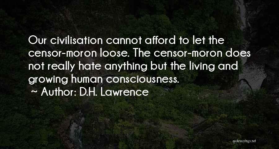 D.H. Lawrence Quotes: Our Civilisation Cannot Afford To Let The Censor-moron Loose. The Censor-moron Does Not Really Hate Anything But The Living And
