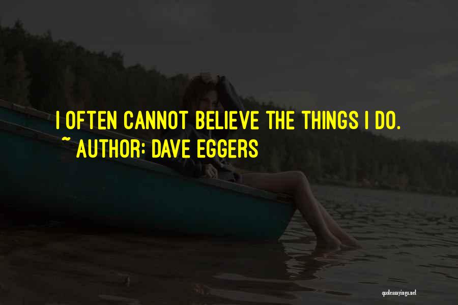 Dave Eggers Quotes: I Often Cannot Believe The Things I Do.