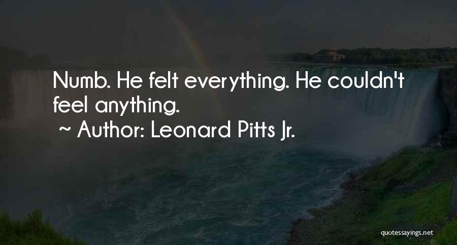 Leonard Pitts Jr. Quotes: Numb. He Felt Everything. He Couldn't Feel Anything.