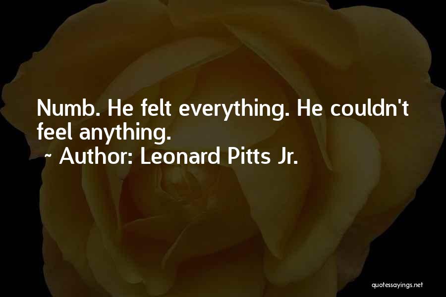 Leonard Pitts Jr. Quotes: Numb. He Felt Everything. He Couldn't Feel Anything.