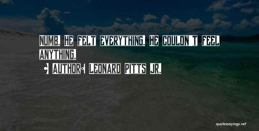 Leonard Pitts Jr. Quotes: Numb. He Felt Everything. He Couldn't Feel Anything.