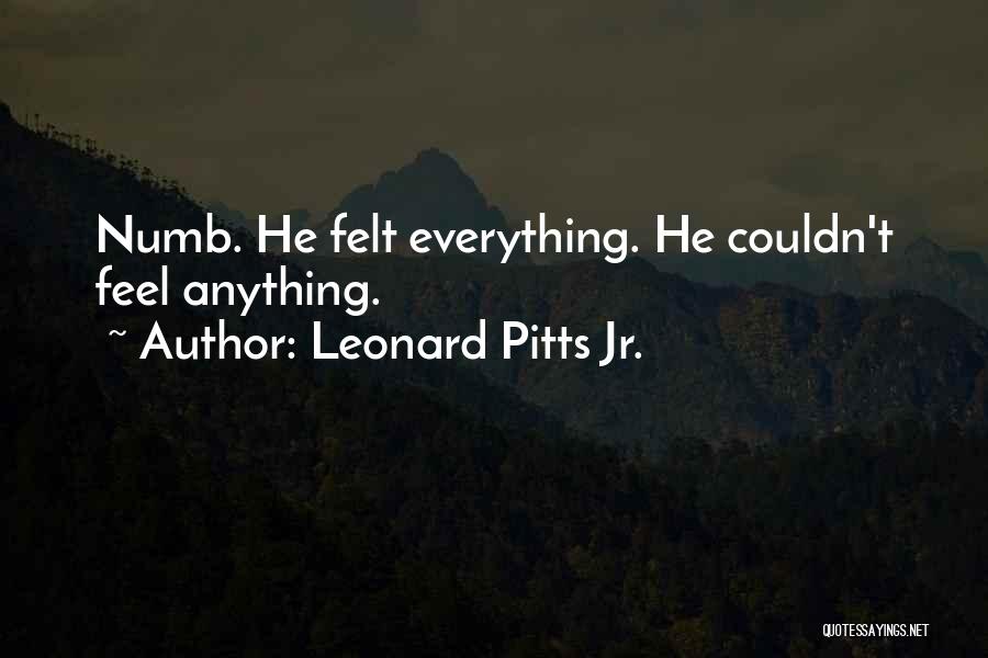 Leonard Pitts Jr. Quotes: Numb. He Felt Everything. He Couldn't Feel Anything.