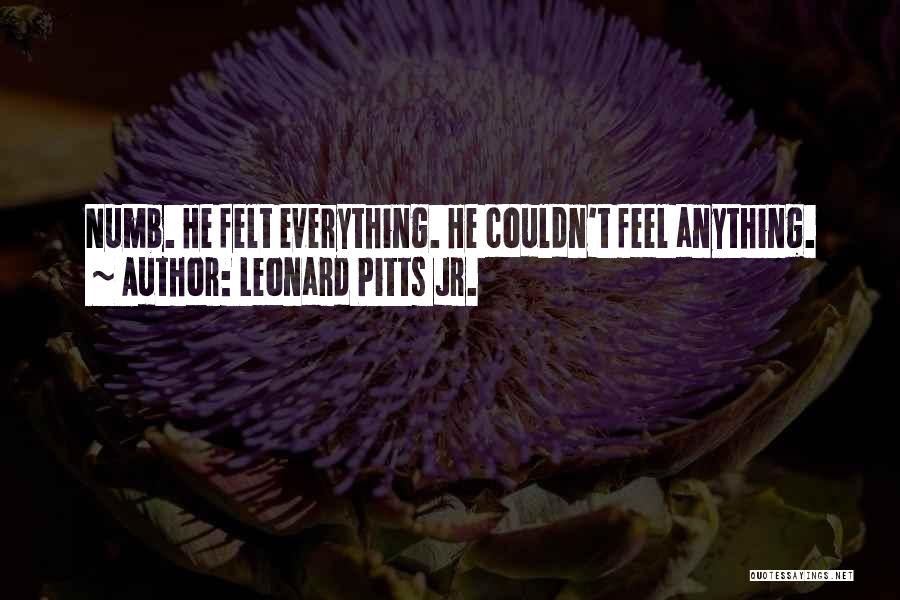 Leonard Pitts Jr. Quotes: Numb. He Felt Everything. He Couldn't Feel Anything.