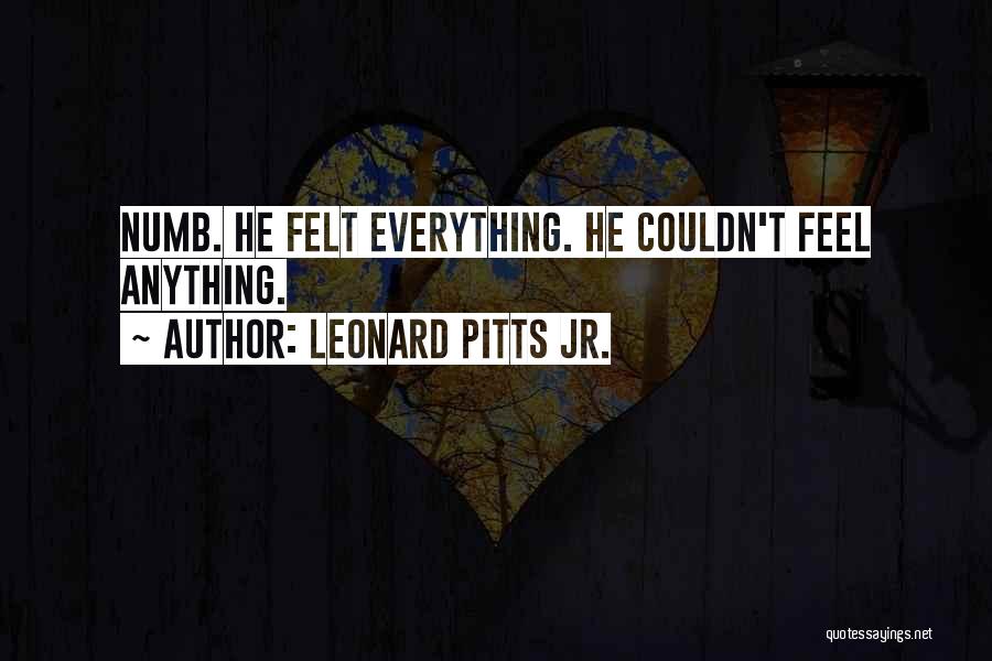 Leonard Pitts Jr. Quotes: Numb. He Felt Everything. He Couldn't Feel Anything.