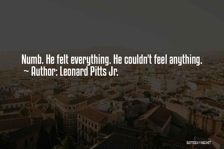 Leonard Pitts Jr. Quotes: Numb. He Felt Everything. He Couldn't Feel Anything.