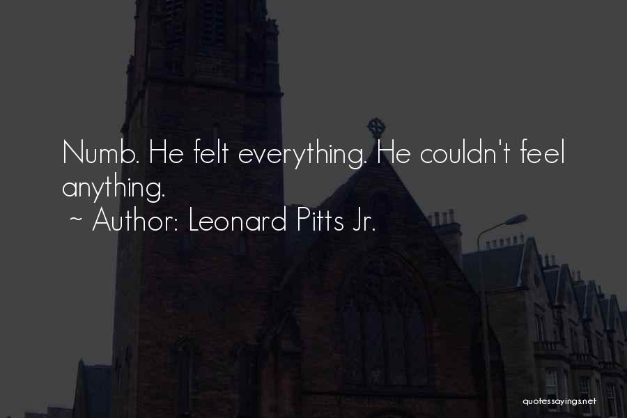 Leonard Pitts Jr. Quotes: Numb. He Felt Everything. He Couldn't Feel Anything.