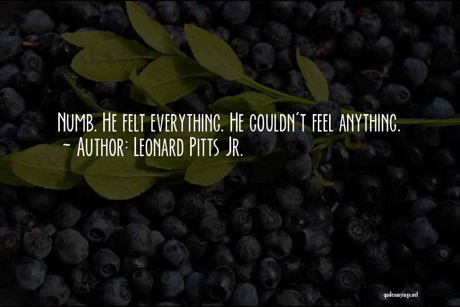 Leonard Pitts Jr. Quotes: Numb. He Felt Everything. He Couldn't Feel Anything.