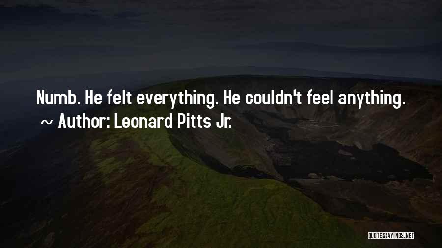 Leonard Pitts Jr. Quotes: Numb. He Felt Everything. He Couldn't Feel Anything.
