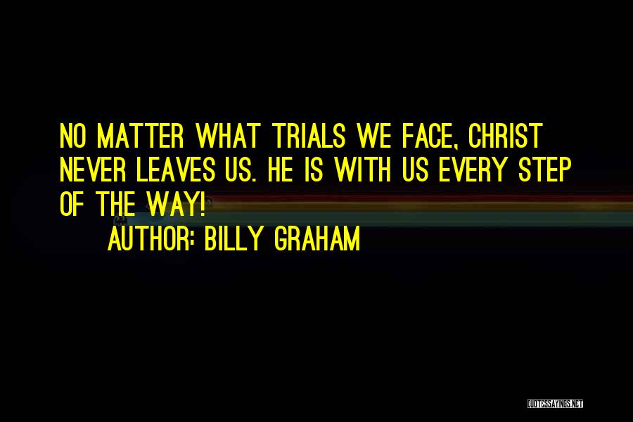 Billy Graham Quotes: No Matter What Trials We Face, Christ Never Leaves Us. He Is With Us Every Step Of The Way!