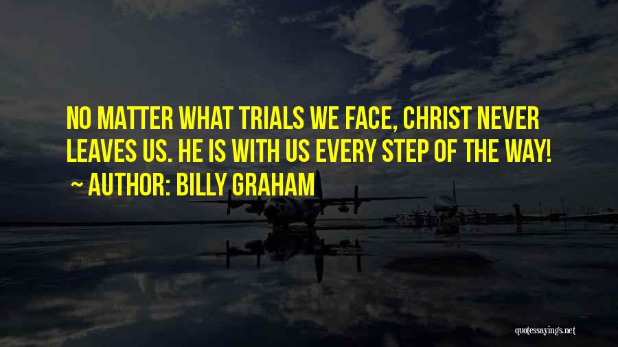 Billy Graham Quotes: No Matter What Trials We Face, Christ Never Leaves Us. He Is With Us Every Step Of The Way!