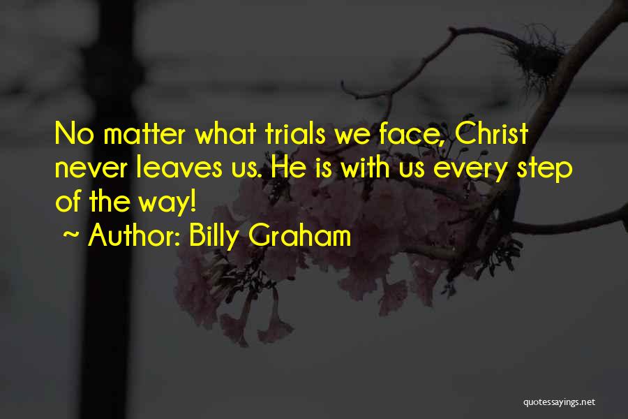Billy Graham Quotes: No Matter What Trials We Face, Christ Never Leaves Us. He Is With Us Every Step Of The Way!