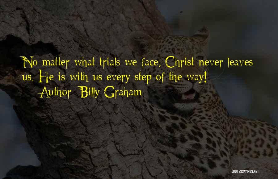 Billy Graham Quotes: No Matter What Trials We Face, Christ Never Leaves Us. He Is With Us Every Step Of The Way!