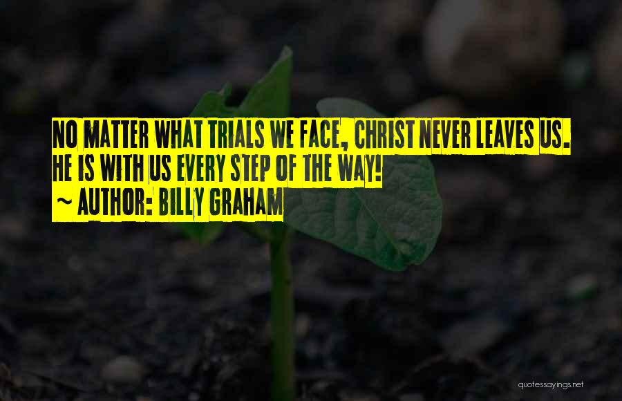 Billy Graham Quotes: No Matter What Trials We Face, Christ Never Leaves Us. He Is With Us Every Step Of The Way!
