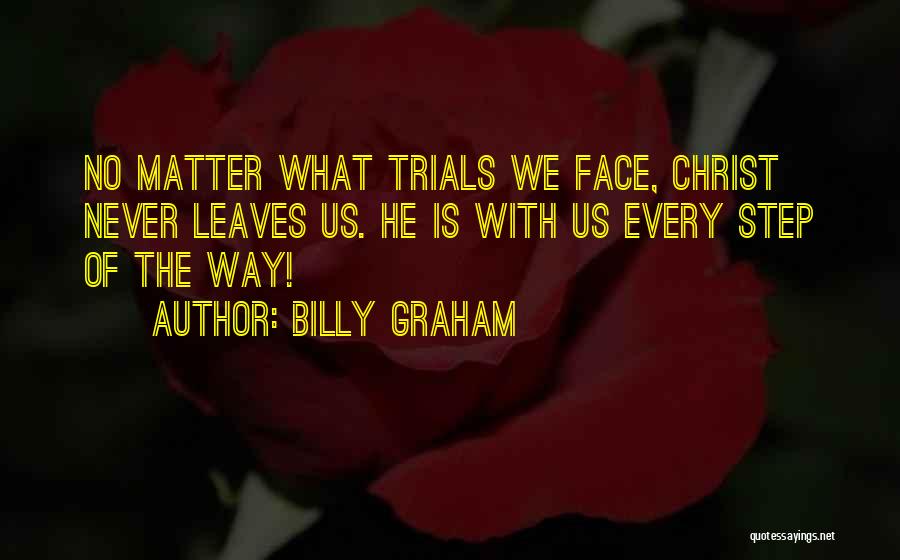 Billy Graham Quotes: No Matter What Trials We Face, Christ Never Leaves Us. He Is With Us Every Step Of The Way!