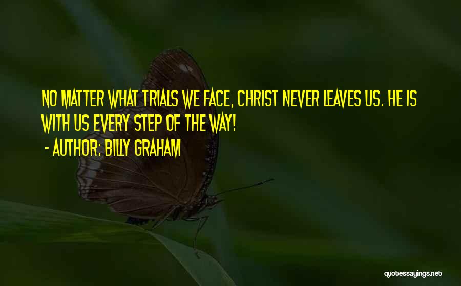 Billy Graham Quotes: No Matter What Trials We Face, Christ Never Leaves Us. He Is With Us Every Step Of The Way!