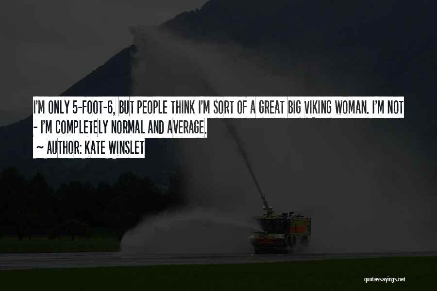Kate Winslet Quotes: I'm Only 5-foot-6, But People Think I'm Sort Of A Great Big Viking Woman. I'm Not - I'm Completely Normal