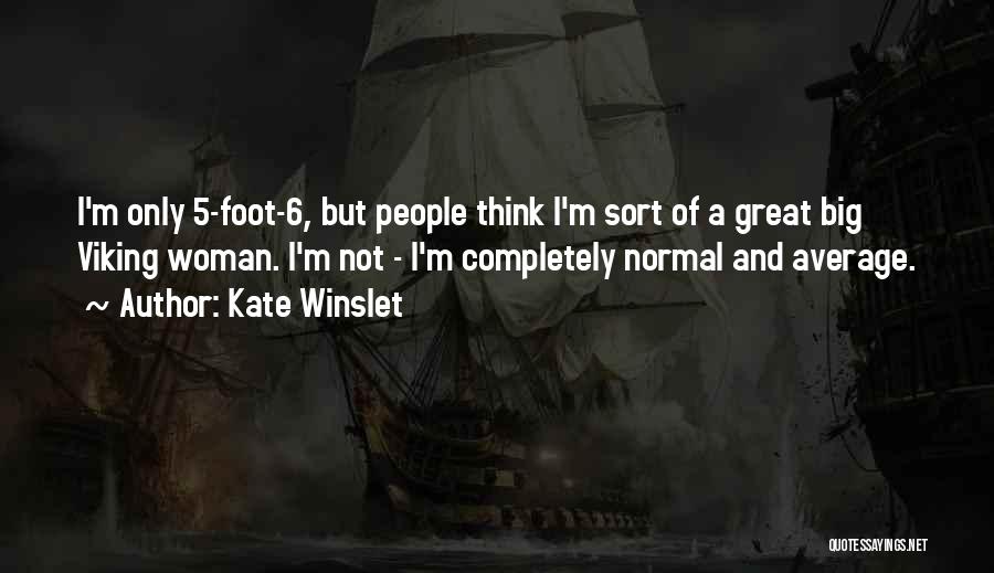 Kate Winslet Quotes: I'm Only 5-foot-6, But People Think I'm Sort Of A Great Big Viking Woman. I'm Not - I'm Completely Normal