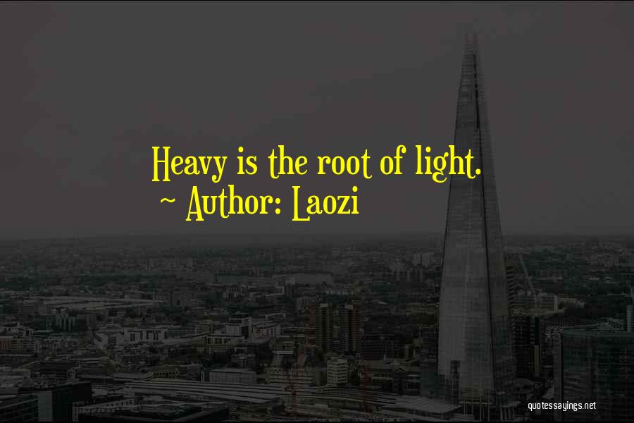 Laozi Quotes: Heavy Is The Root Of Light.