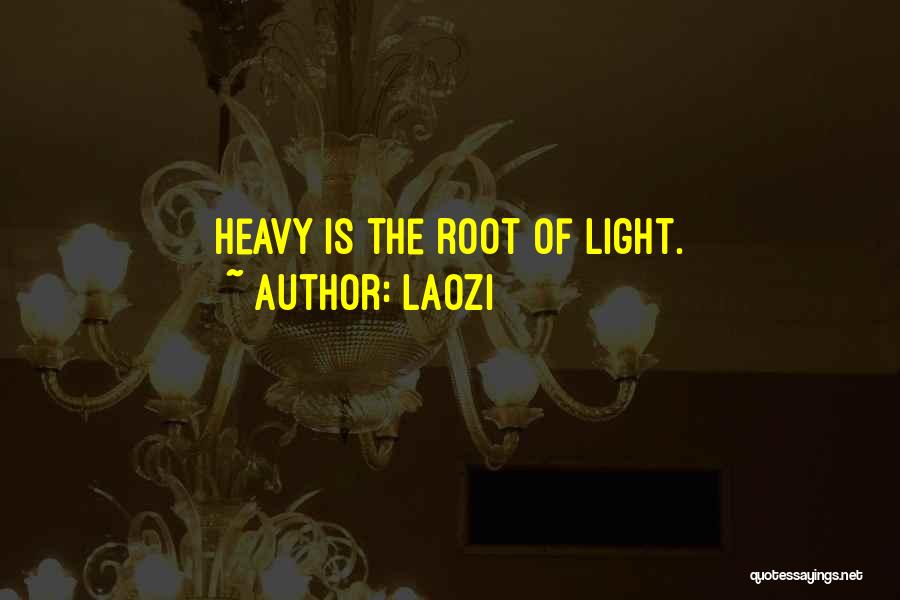 Laozi Quotes: Heavy Is The Root Of Light.