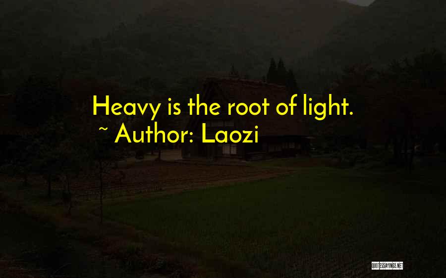 Laozi Quotes: Heavy Is The Root Of Light.