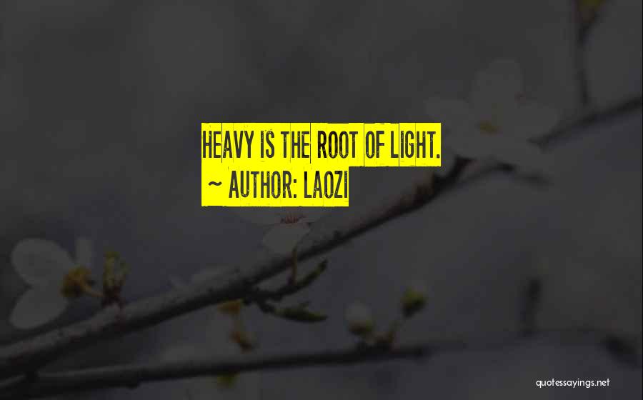 Laozi Quotes: Heavy Is The Root Of Light.