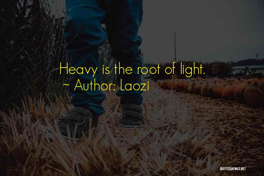 Laozi Quotes: Heavy Is The Root Of Light.