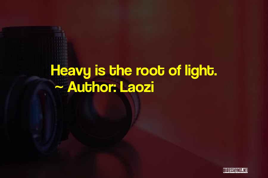 Laozi Quotes: Heavy Is The Root Of Light.