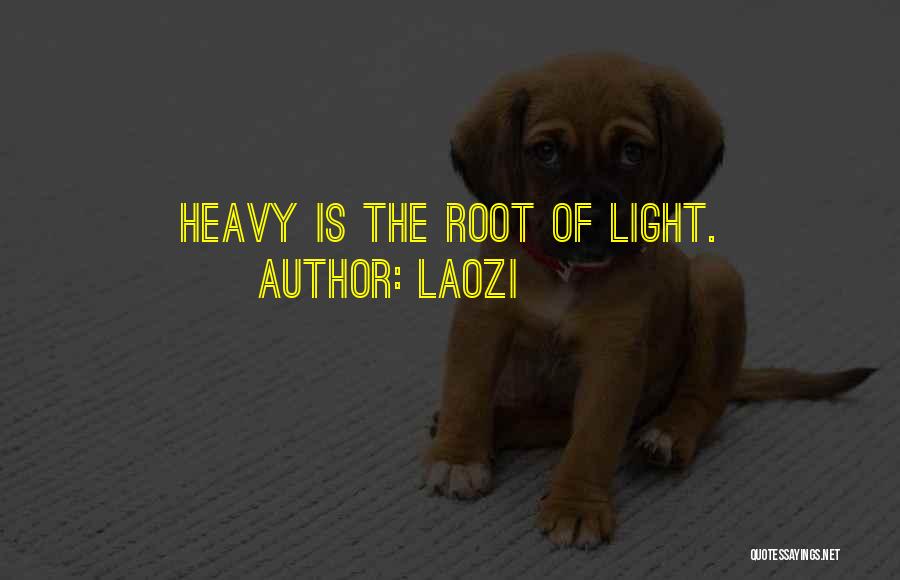 Laozi Quotes: Heavy Is The Root Of Light.