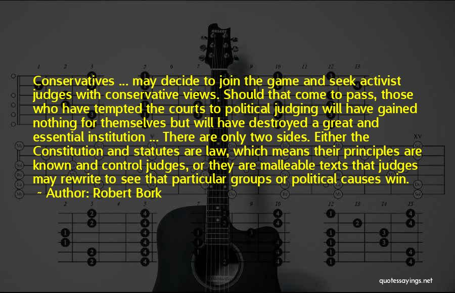 Robert Bork Quotes: Conservatives ... May Decide To Join The Game And Seek Activist Judges With Conservative Views. Should That Come To Pass,