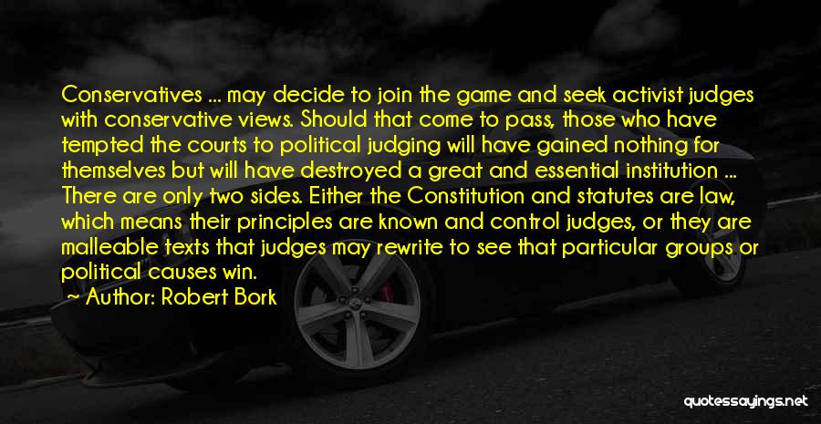 Robert Bork Quotes: Conservatives ... May Decide To Join The Game And Seek Activist Judges With Conservative Views. Should That Come To Pass,