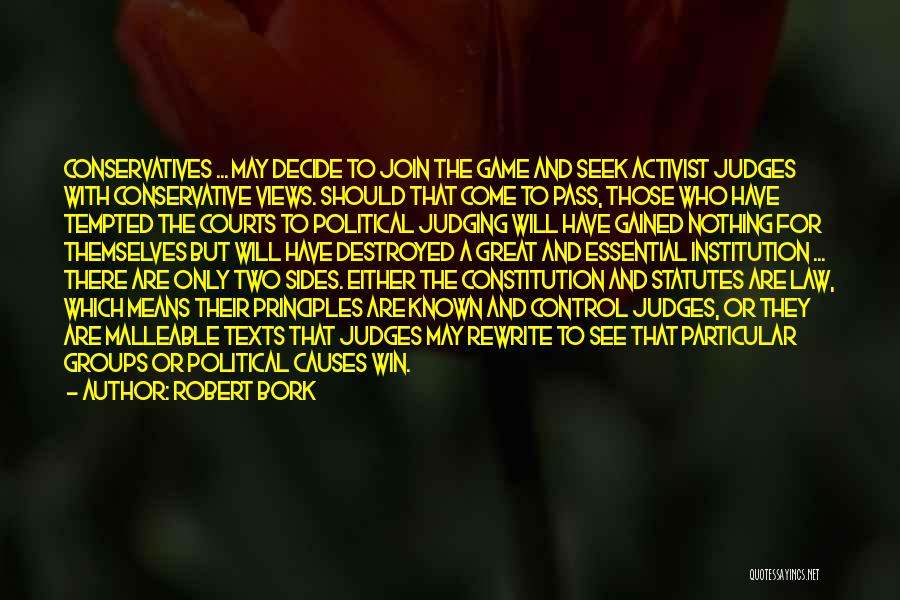 Robert Bork Quotes: Conservatives ... May Decide To Join The Game And Seek Activist Judges With Conservative Views. Should That Come To Pass,