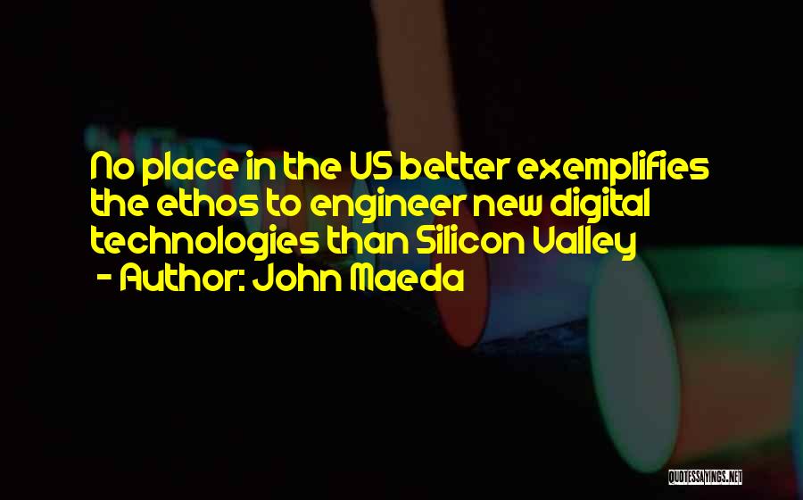 John Maeda Quotes: No Place In The Us Better Exemplifies The Ethos To Engineer New Digital Technologies Than Silicon Valley