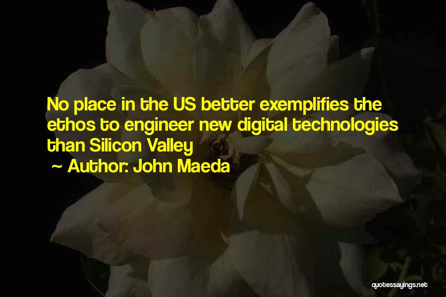 John Maeda Quotes: No Place In The Us Better Exemplifies The Ethos To Engineer New Digital Technologies Than Silicon Valley