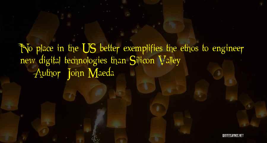 John Maeda Quotes: No Place In The Us Better Exemplifies The Ethos To Engineer New Digital Technologies Than Silicon Valley