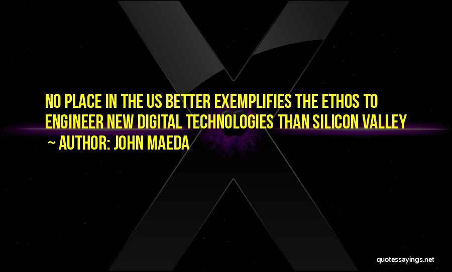 John Maeda Quotes: No Place In The Us Better Exemplifies The Ethos To Engineer New Digital Technologies Than Silicon Valley