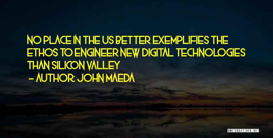 John Maeda Quotes: No Place In The Us Better Exemplifies The Ethos To Engineer New Digital Technologies Than Silicon Valley