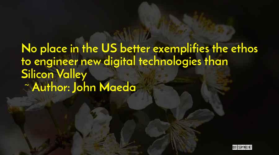 John Maeda Quotes: No Place In The Us Better Exemplifies The Ethos To Engineer New Digital Technologies Than Silicon Valley