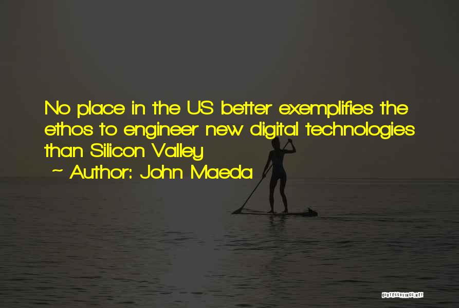 John Maeda Quotes: No Place In The Us Better Exemplifies The Ethos To Engineer New Digital Technologies Than Silicon Valley