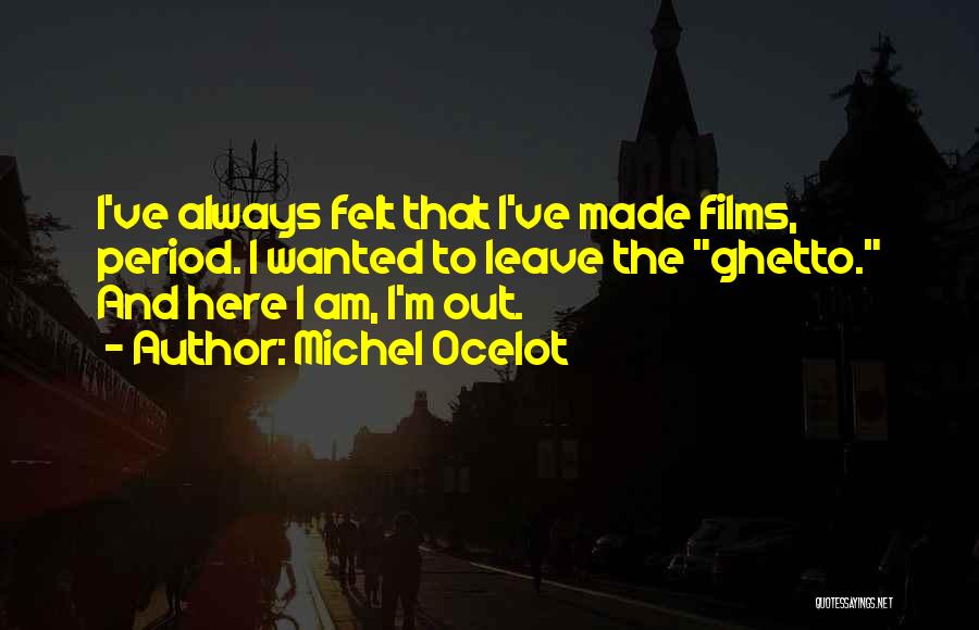 Michel Ocelot Quotes: I've Always Felt That I've Made Films, Period. I Wanted To Leave The Ghetto. And Here I Am, I'm Out.
