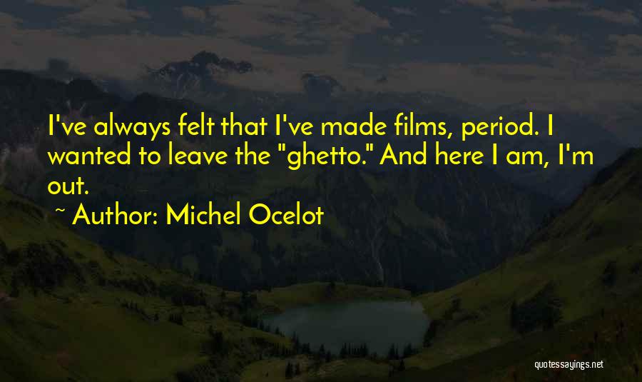 Michel Ocelot Quotes: I've Always Felt That I've Made Films, Period. I Wanted To Leave The Ghetto. And Here I Am, I'm Out.