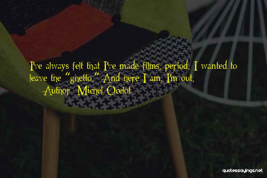 Michel Ocelot Quotes: I've Always Felt That I've Made Films, Period. I Wanted To Leave The Ghetto. And Here I Am, I'm Out.