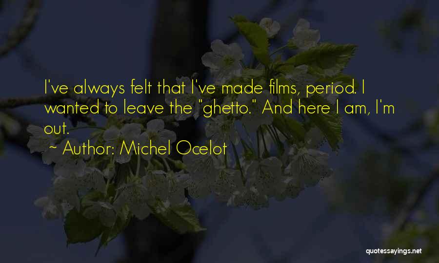 Michel Ocelot Quotes: I've Always Felt That I've Made Films, Period. I Wanted To Leave The Ghetto. And Here I Am, I'm Out.
