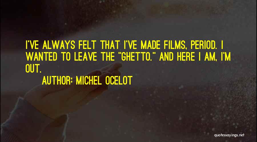 Michel Ocelot Quotes: I've Always Felt That I've Made Films, Period. I Wanted To Leave The Ghetto. And Here I Am, I'm Out.
