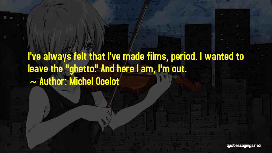 Michel Ocelot Quotes: I've Always Felt That I've Made Films, Period. I Wanted To Leave The Ghetto. And Here I Am, I'm Out.