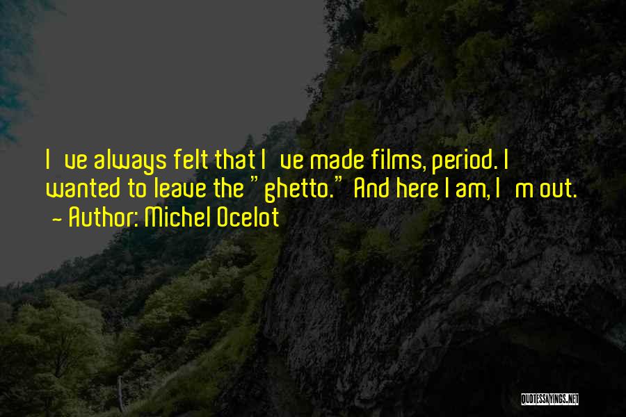 Michel Ocelot Quotes: I've Always Felt That I've Made Films, Period. I Wanted To Leave The Ghetto. And Here I Am, I'm Out.