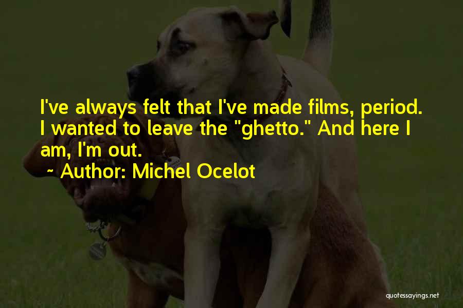 Michel Ocelot Quotes: I've Always Felt That I've Made Films, Period. I Wanted To Leave The Ghetto. And Here I Am, I'm Out.
