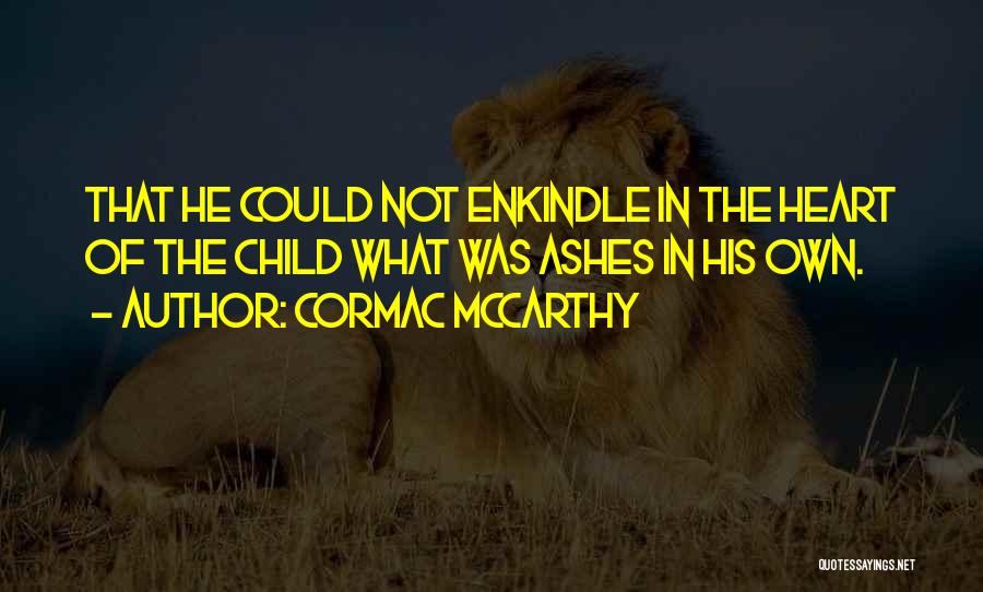 Cormac McCarthy Quotes: That He Could Not Enkindle In The Heart Of The Child What Was Ashes In His Own.