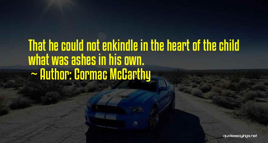 Cormac McCarthy Quotes: That He Could Not Enkindle In The Heart Of The Child What Was Ashes In His Own.